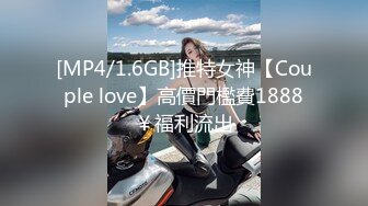 [MP4/1.6GB]推特女神【Couple love】高價門檻費1888￥福利流出