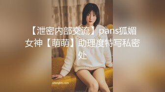 【泄密内部交流】pans狐媚女神【萌萌】助理度特写私密处