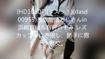 (HD1080P)(ダスッ！)(dasd00955)憑依増殖おじさんin浜崎真緒＆有村のぞみ レズカップルに憑依し、勝手に男と大乱交。