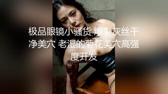 极品眼镜小骚货 爆裂灰丝干净美穴 老湿的菊花美穴高强度开发