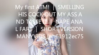 My first ATM! ｜ SMELLING HIS COCK OUT MY ASS AND TASTE IT ｜ GAPE ANAL FART ｜ SHORT VERSION MANYVIDS (ph61912ec75e349)