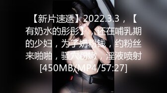 【新片速遞】2022.3.3，【有奶水的彤彤】，还在哺乳期的少妇，为了奶粉钱，约粉丝来啪啪，骚穴粉嫩，淫液喷射[450MB/MP4/57:27]