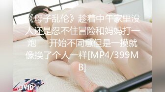 《母子乱伦》趁着中午家里没人还是忍不住冒险和妈妈打一炮❤️开始不同意但是一摸就像换了个人一样[MP4/399MB]