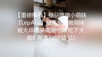 【重磅推薦】極品嬌嫩小萌妹『LepALu』雙馬尾粉嫩萌妹 被大J8爆操高潮 小嘴吃下大雞B 高清720P版 (1)