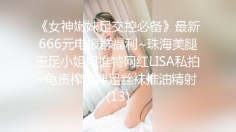 《女神嫩妹足交控必备》最新666元电报群福利~珠海美腿玉足小姐姐推特网红LISA私拍~龟责榨精裸足丝袜推油精射 (13)