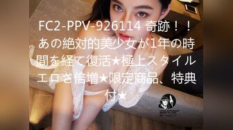 FC2-PPV-926114 奇跡！！あの絶対的美少女が1年の時間を経て復活★極上スタイルエロさ倍増★限定商品、特典付★