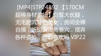 [MP4]STP24892 【170CM超棒身材美妞】白皙大长腿，无毛肥穴冷艳美女，房间全裸自摸，近距离视角看穴，摆弄各种姿势，你们喜欢吗 VIP2209