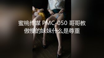 蜜桃传媒 PMC-050 哥哥教傲慢的妹妹什么是尊重