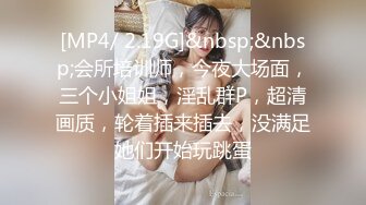 [MP4/ 2.19G]&nbsp;&nbsp;会所培训师，今夜大场面，三个小姐姐，淫乱群P，超清画质，轮着插来插去，没满足她们开始玩跳蛋