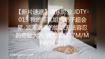 【新片速遞】精东影业 JDTY-015 我的巨乳姐姐奶子超会晃-波涛汹涌的姐姐无法容忍的奇耻大乳-唐雨霏[737M/MP4/34:25]