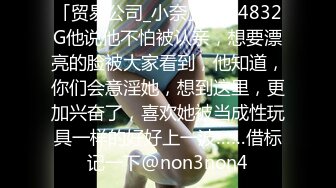 「贸易公司_小奈」1584832G他说他不怕被认亲，想要漂亮的脸被大家看到，他知道，你们会意淫她，想到这里，更加兴奋了，喜欢她被当成性玩具一样的好好上一波……借标记一下@non3non4