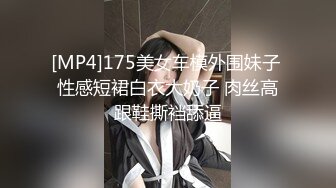 [MP4]175美女车模外围妹子 性感短裙白衣大奶子 肉丝高跟鞋撕裆舔逼