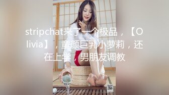 stripchat来了一个极品，【Olivia】，童颜巨乳小萝莉，还在上学，男朋友调教