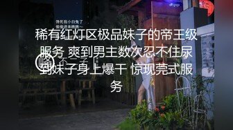 稀有红灯区极品妹子的帝王级服务 爽到男主数次忍不住尿到妹子身上爆干 惊现莞式服务