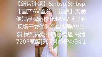 【新片速遞】&nbsp;&nbsp;【国产AV首发❤️星耀】天美传媒品牌新作TMW47《导演现场干女优》亲自指导AV出演 操到高潮不断射满逼 高清720P原版[567M/MP4/34:16]