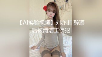 【AI换脸视频】刘亦菲 醉酒后被清洁工侵犯