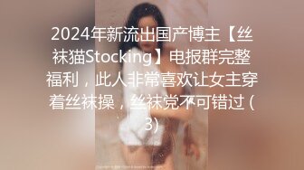 2024年新流出国产博主【丝袜猫Stocking】电报群完整福利，此人非常喜欢让女主穿着丝袜操，丝袜党不可错过 (3)