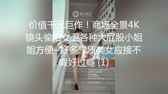 【经典??极品??厕拍】都市丽人时尚店女厕风景如云 好多极品白嫩丰臀小姐姐来嘘嘘 看的好冲动 好像后入插进去