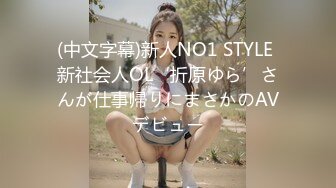 (中文字幕)新人NO1 STYLE 新社会人OL‘折原ゆら’さんが仕事帰りにまさかのAVデビュー