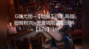 G奶尤物~【幼猫】巨乳高颜翘臀粉穴~无套啪啪百般玩弄~【17v】 (4)