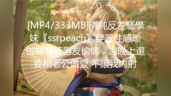 [MP4/333MB]清純反差騷學妹〖ssrpeach〗穿著性感瑜伽褲背著男友偷情，說晚上還要和老公做愛 不讓我內射