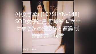 (中文字幕) [107SHYN-148] SOD女子社員 野球拳 ロケ中にまさかの撮影隊と遭遇 制作部 井上綾香