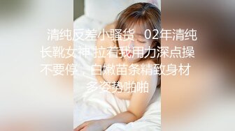 亚裔气质渔网透明连衣裙配上高跟长腿靴湿润阴道性感诱人被操菊花内射顶不住啊