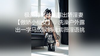 ❤️极品身材长腿露出娇淫妻【傲娇小仙女】，洗澡户外露出一字马放尿销魂紫薇淫语挑逗