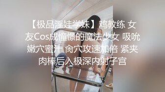 【极品淫娃学妹】鸡教练 女友Cos成憧憬的魔法少女 吸吮嫩穴蜜汁 肏穴攻速加倍 紧夹肉棒后入极深内射子宫