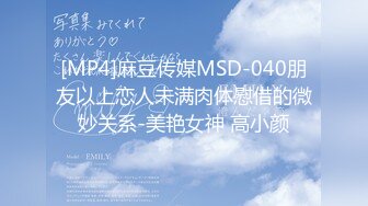 [MP4]麻豆传媒MSD-040朋友以上恋人未满肉体慰借的微妙关系-美艳女神 高小颜