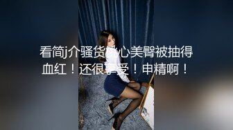 看简j介骚货桃心美臀被抽得血红！还很享受！申精啊！