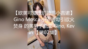 【欧美可爱腹肌帅哥小吉诺】Gino Mosca 小吉诺勾引欲火焚身 的美男子凯文 Gino, Kevin 【第02集】