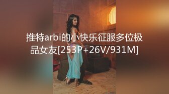 推特arbi的小快乐征服多位极品女友[253P+26V/931M]