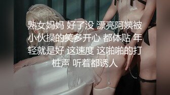 熟女妈妈 好了没 漂亮阿姨被小伙操的笑多开心 都体贴 年轻就是好 这速度 这啪啪的打桩声 听着都诱人