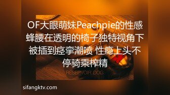 OF大眼萌妹Peachpie的性感蜂腰在透明的椅子独特视角下被插到痉挛潮喷 性瘾上头不停骑乘榨精