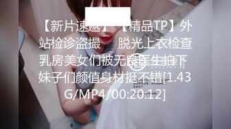 【新片速遞】 【精品TP】外站检诊盗撮❤️脱光上衣检查乳房美女们被无良医生拍下 妹子们颜值身材挺不错[1.43G/MP4/00:20:12]