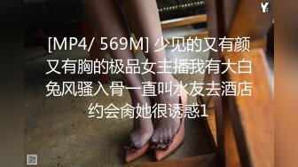 [MP4/ 569M] 少见的又有颜又有胸的极品女主播我有大白兔风骚入骨一直叫水友去酒店约会肏她很诱惑1