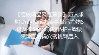 《硬核精品网红重磅》万人求购OnlyFans九头身极品尤物S级女神Saero解锁私拍~蜂腰翘臀巨根捣穴蜜桃臀后入