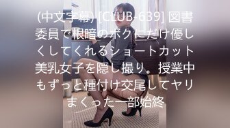 (中文字幕) [CLUB-639] 図書委員で根暗のボクにだけ優しくしてくれるショートカット美乳女子を隠し撮り。授業中もずっと種付け交尾してヤリまくった一部始終