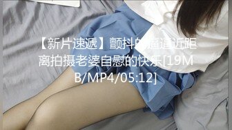 【新片速遞】颤抖的逼逼近距离拍摄老婆自慰的快乐[19MB/MP4/05:12]