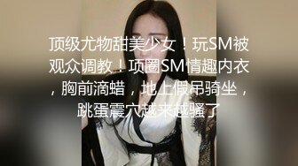 云盘高质露脸泄密，对话淫荡，经济大学极品重毛大长腿美女【刘X桐】不雅私拍流出，与同居男友大玩SM性爱