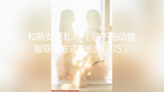 和熟女淫乱3p（往下拖动查看联系方式与约炮技巧）