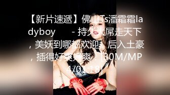 【新片速遞】佛山Ts潘霜霜ladyboy ❤️- 持久大屌走天下，美妖到哪都欢迎，后入土豪，插得好爽好爽！[30M/MP4/01:18]