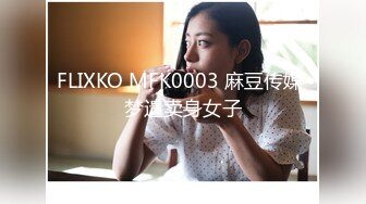 FLIXKO MFK0003 麻豆传媒 梦遗卖身女子