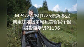 [MP4/272M]1/25最新 极品亲姐妹双凤争屌翘美臀挨个操极致享受VIP1196