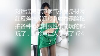 对话淫荡嗲声嗲气极品身材网红反差婊【涵玲】收费露脸私拍各种情趣制服性爱能玩的都玩了，呻吟声让人受不了 (24)