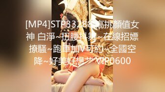 [MP4]STP33288 高挑顏值女神 白淨~扭腰抖舞~在線招嫖撩騷~跑車加V可約~全國空降~好美好想艹 VIP0600