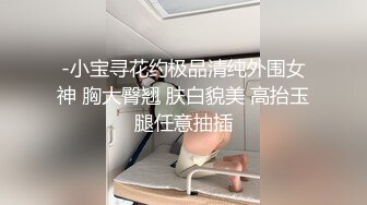 -小宝寻花约极品清纯外围女神 胸大臀翘 肤白貌美 高抬玉腿任意抽插