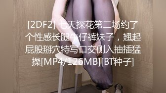 [2DF2] 七天探花第二场约了个性感长腿牛仔裤妹子，翘起屁股掰穴特写口交侧入抽插猛操[MP4/126MB][BT种子]