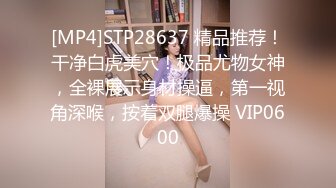 [MP4]STP28637 精品推荐！干净白虎美穴！极品尤物女神，全裸展示身材操逼，第一视角深喉，按着双腿爆操 VIP0600